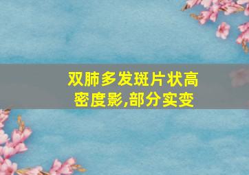 双肺多发斑片状高密度影,部分实变