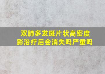 双肺多发斑片状高密度影治疗后会消失吗严重吗