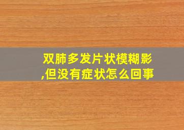 双肺多发片状模糊影,但没有症状怎么回事