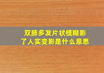 双肺多发片状模糊影了人实变影是什么意思