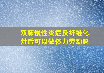 双肺慢性炎症及纤维化灶后可以做体力劳动吗