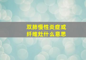 双肺慢性炎症或纤维灶什么意思