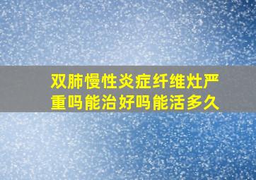 双肺慢性炎症纤维灶严重吗能治好吗能活多久