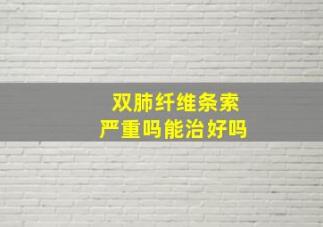 双肺纤维条索严重吗能治好吗