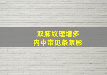 双肺纹理增多内中带见条絮影