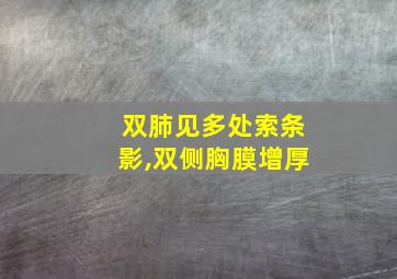 双肺见多处索条影,双侧胸膜增厚