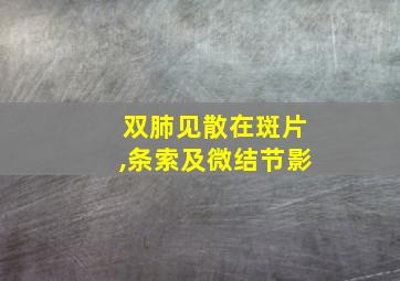 双肺见散在斑片,条索及微结节影