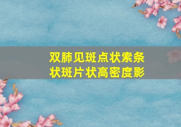 双肺见斑点状索条状斑片状高密度影