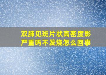 双肺见斑片状高密度影严重吗不发烧怎么回事