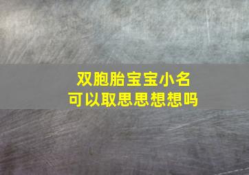 双胞胎宝宝小名可以取思思想想吗