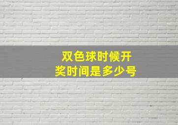 双色球时候开奖时间是多少号