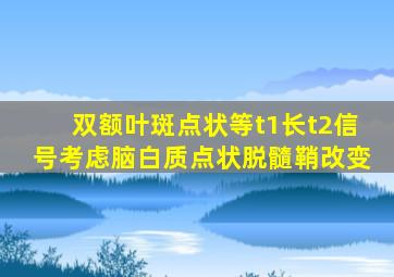 双额叶斑点状等t1长t2信号考虑脑白质点状脱髓鞘改变