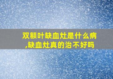 双额叶缺血灶是什么病,缺血灶真的治不好吗