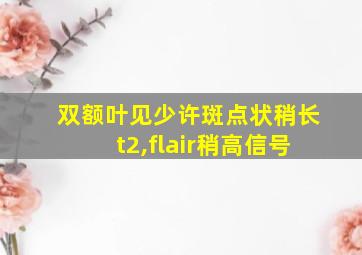 双额叶见少许斑点状稍长t2,flair稍高信号