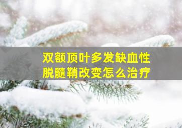 双额顶叶多发缺血性脱髓鞘改变怎么治疗