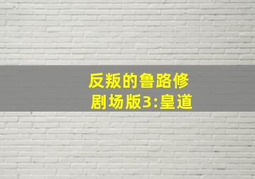 反叛的鲁路修剧场版3:皇道