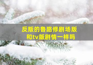 反叛的鲁路修剧场版和tv版剧情一样吗