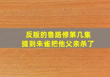 反叛的鲁路修第几集提到朱雀把他父亲杀了