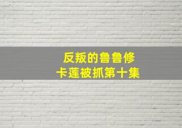 反叛的鲁鲁修卡莲被抓第十集