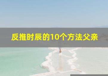 反推时辰的10个方法父亲