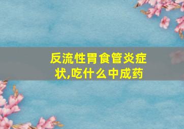 反流性胃食管炎症状,吃什么中成药