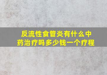 反流性食管炎有什么中药治疗吗多少钱一个疗程