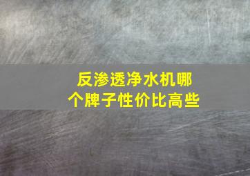 反渗透净水机哪个牌子性价比高些