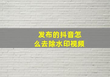 发布的抖音怎么去除水印视频