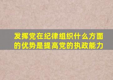 发挥党在纪律组织什么方面的优势是提高党的执政能力