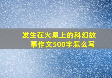 发生在火星上的科幻故事作文500字怎么写