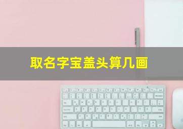 取名字宝盖头算几画