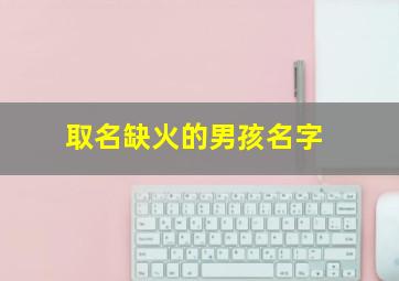 取名缺火的男孩名字