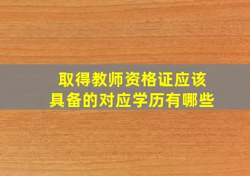 取得教师资格证应该具备的对应学历有哪些