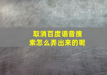 取消百度语音搜索怎么弄出来的呢