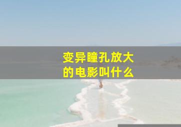 变异瞳孔放大的电影叫什么