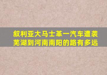 叙利亚大马士革一汽车遭袭芜湖到河南南阳的路有多远