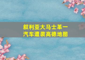 叙利亚大马士革一汽车遭袭高德地图