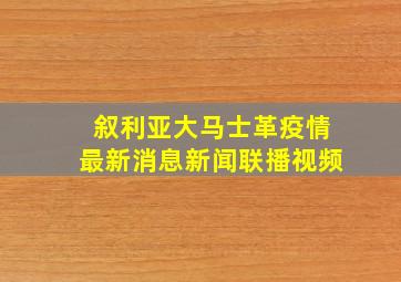 叙利亚大马士革疫情最新消息新闻联播视频