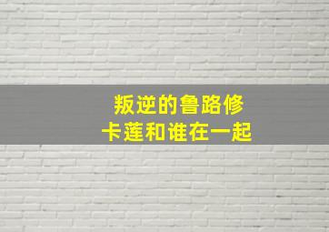 叛逆的鲁路修卡莲和谁在一起