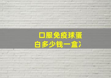 口服免疫球蛋白多少钱一盒冫