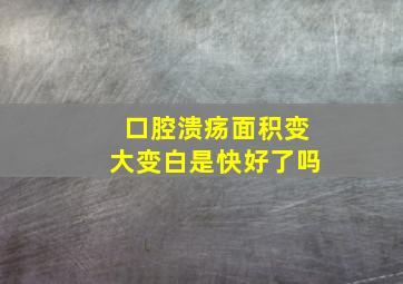 口腔溃疡面积变大变白是快好了吗