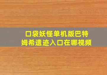 口袋妖怪单机版巴特姆希遗迹入口在哪视频