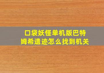 口袋妖怪单机版巴特姆希遗迹怎么找到机关