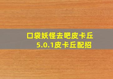 口袋妖怪去吧皮卡丘5.0.1皮卡丘配招