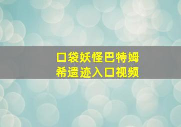 口袋妖怪巴特姆希遗迹入口视频