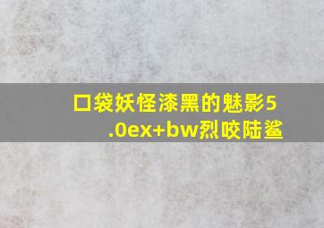 口袋妖怪漆黑的魅影5.0ex+bw烈咬陆鲨