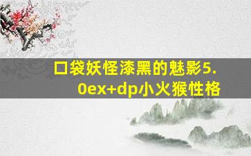 口袋妖怪漆黑的魅影5.0ex+dp小火猴性格