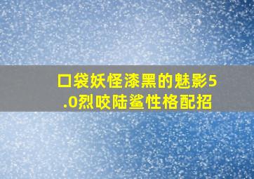 口袋妖怪漆黑的魅影5.0烈咬陆鲨性格配招