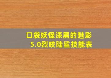 口袋妖怪漆黑的魅影5.0烈咬陆鲨技能表