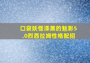 口袋妖怪漆黑的魅影5.0烈西拉姆性格配招